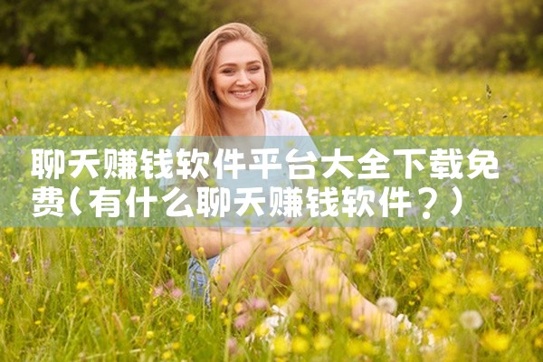 聊天赚钱软件平台大全下载免费
