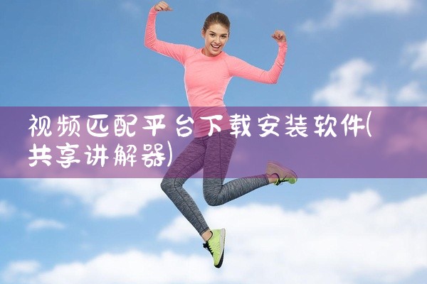 视频匹配平台下载安装软件