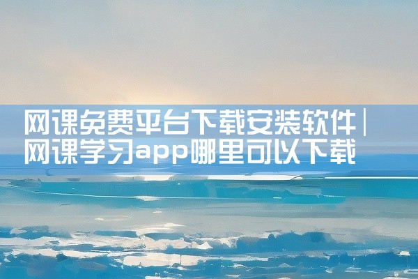 网课免费平台下载安装软件