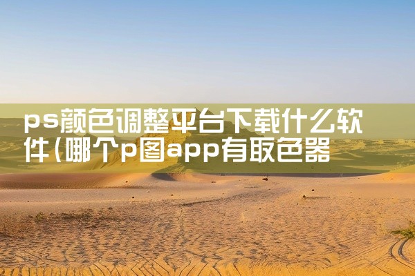ps颜色调整平台下载什么软件