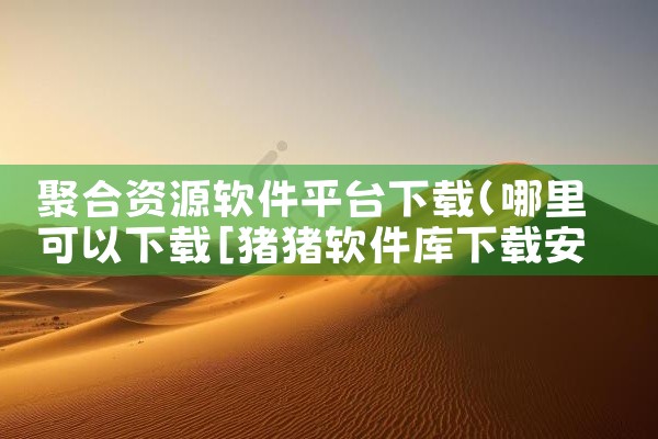 聚合资源软件平台下载