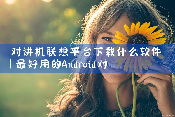 对讲机联想平台下载什么软件